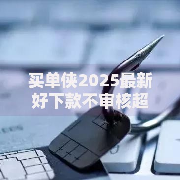 买单侠2025最新好下款不审核超快容易过的贷款平台