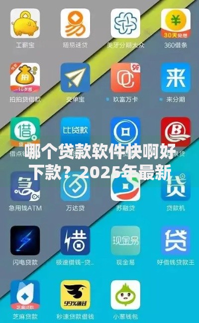 哪个贷款软件快啊好下款？2025年最新热门平台合集