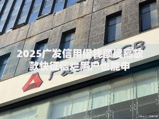 2025广发信用借钱额度高放款快征信烂黑户也能申