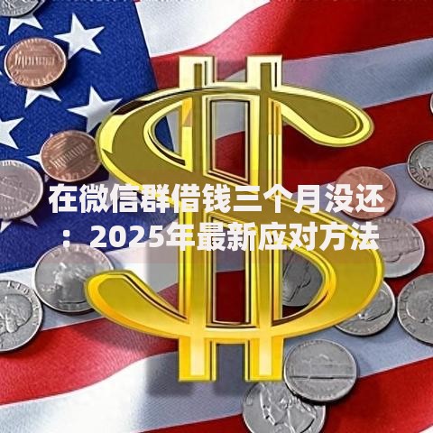 在微信群借钱三个月没还：2025年最新应对方法与法律后果解析