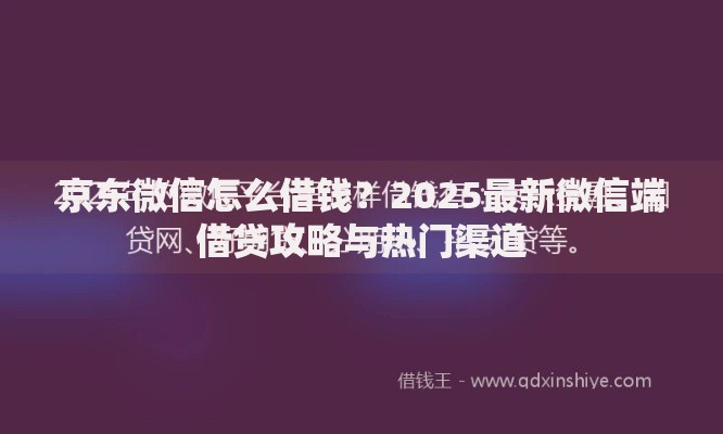 京东微信怎么借钱？2025最新微信端借贷攻略与热门渠道