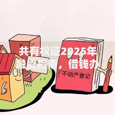 共有权证2025年融资指南,借钱办法最新热门政策分析 共有权证2025年融资指南,借钱办法最新热门政策分析