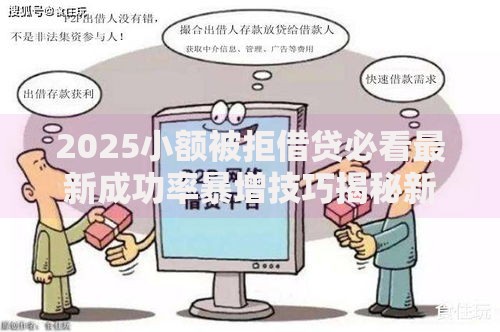 2025小额被拒借贷必看最新成功率暴增技巧揭秘新口子