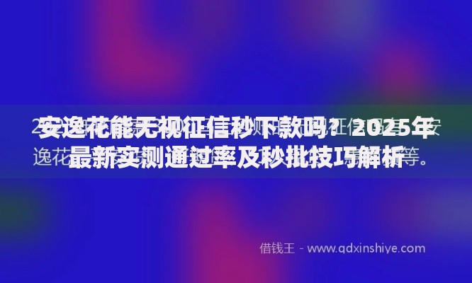 安逸花能无视征信秒下款吗?2025年最新实测通过率及秒批技巧解析 安逸花能无视征信秒下款吗?2025年最新实测通过率及秒批技巧解析