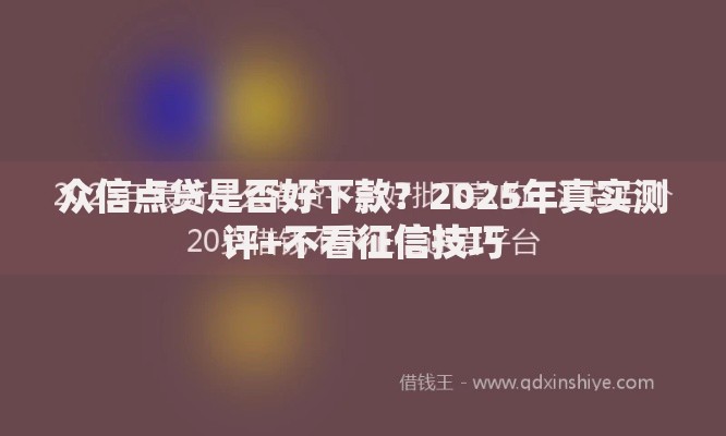 众信点贷是否好下款?2025年真实测评+不看征信技巧 众信点贷是否好下款?2025年真实测评+不看征信技巧