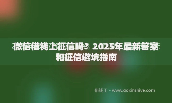 微信借钱上征信吗?2025年最新答案和征信避坑指南 微信借钱上征信吗?2025年最新答案和征信避坑指南