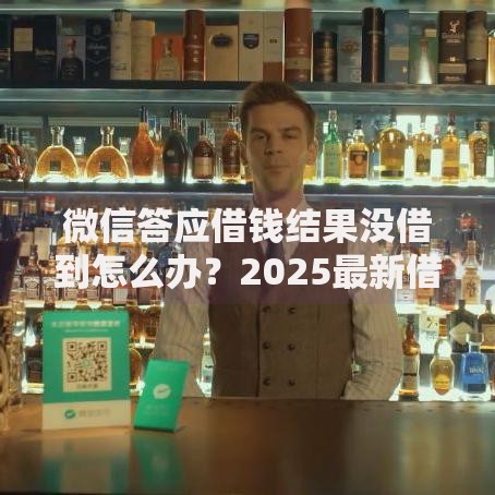 微信答应借钱结果没借到怎么办？2025最新借款攻略和应对方案