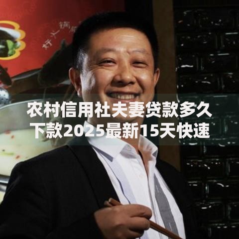 农村信用社夫妻贷款多久下款2025最新15天快速到账技巧