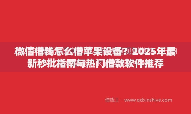 微信借钱怎么借苹果设备？2025年最新秒批指南与热门借款软件推荐