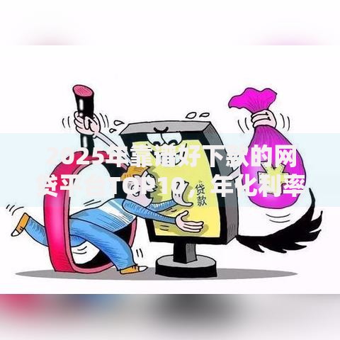 2025年靠谱好下款的网贷平台TOP10,年化利率低且审批快 2025年靠谱好下款的网贷平台TOP10,年化利率低且审批快