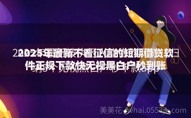 2025年最新不看征信的短期借贷软件正规下款快无视黑白户秒到账 2025年最新不看征信的短期借贷软件正规下款快无视黑白户秒到账