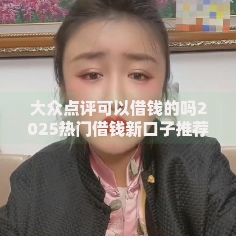 大众点评可以借钱的吗2025热门借钱新口子推荐 大众点评可以借钱的吗2025热门借钱新口子推荐