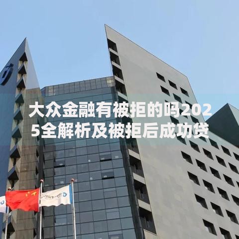 大众金融有被拒的吗2025全解析及被拒后成功贷款攻略 大众金融有被拒的吗2025全解析及被拒后成功贷款攻略