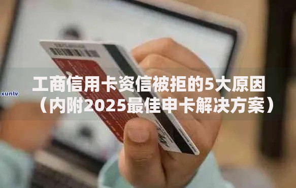 工商信用卡资信被拒的5大原因（内附2025最佳申卡解决方案）