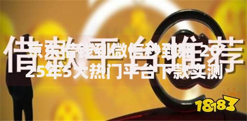 京东借钱到微信秒到账 2025年5大热门平台下款实测