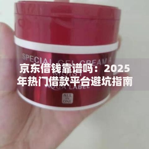 京东借钱靠谱吗：2025年热门借款平台避坑指南