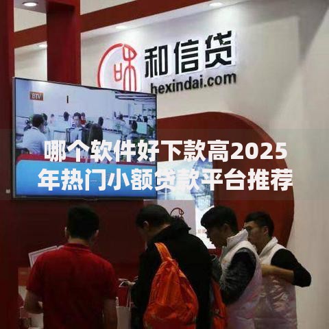 哪个软件好下款高2025年热门小额贷款平台推荐