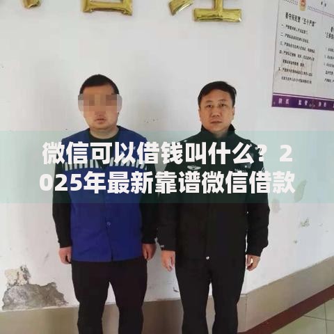 微信可以借钱叫什么？2025年最新靠谱微信借款平台盘点推荐