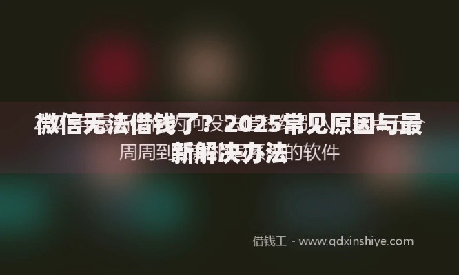 微信无法借钱了？2025常见原因与最新解决办法