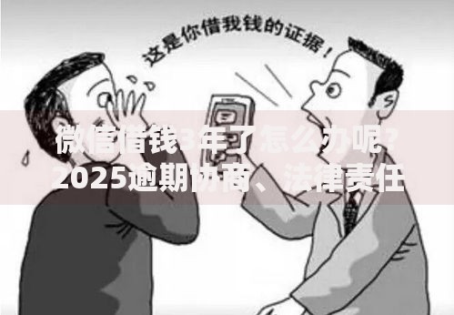 微信借钱3年了怎么办呢？2025逾期协商、法律责任与应对方法大全