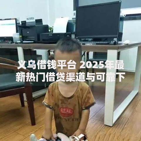 义乌借钱平台 2025年最新热门借贷渠道与可靠下款攻略 义乌借钱平台 2025年最新热门借贷渠道与可靠下款攻略