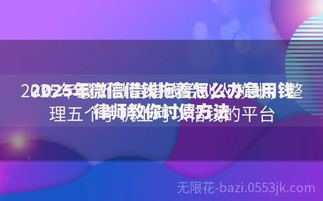 2025年微信借钱拖着怎么办急用钱律师教你讨债方法