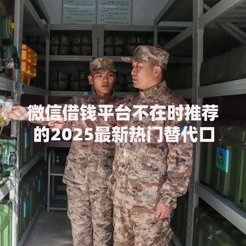 微信借钱平台不在时推荐的2025最新热门替代口子和正规渠道 微信借钱平台不在时推荐的2025最新热门替代口子和正规渠道