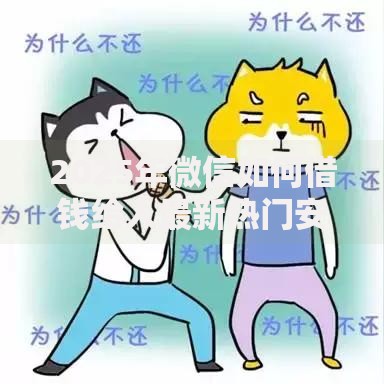 2025年微信如何借钱给人最新热门安全平台攻略