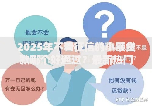 2025年不看征信的小额贷款哪个好通过?最新热门平台盘点推荐 2025年不看征信的小额贷款哪个好通过?最新热门平台盘点推荐