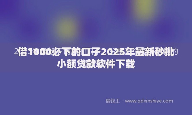 借1000必下的口子2025年最新秒批小额贷款软件下载