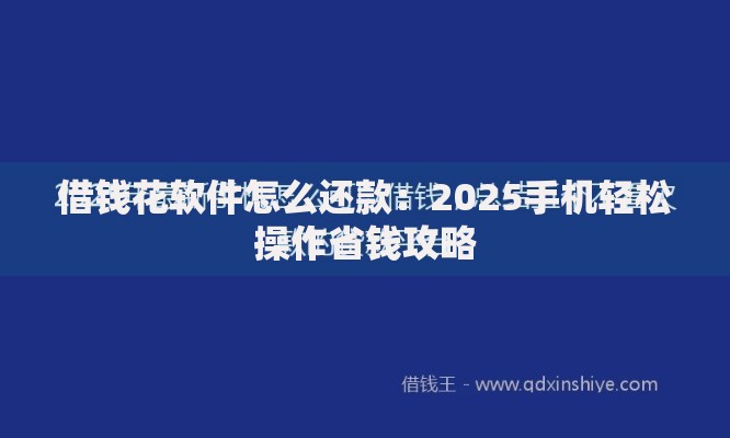 借钱花软件怎么还款：2025手机轻松操作省钱攻略