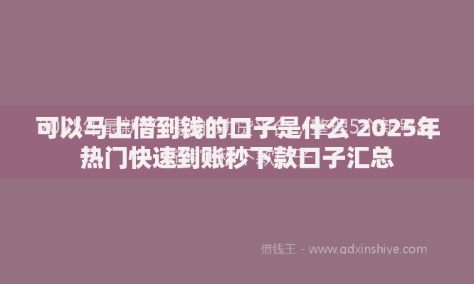 可以马上借到钱的口子是什么 2025年热门快速到账秒下款口子汇总 可以马上借到钱的口子是什么 2025年热门快速到账秒下款口子汇总