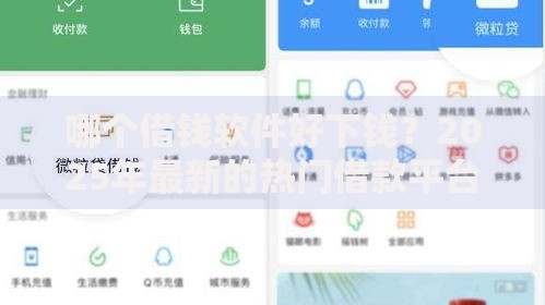 哪个借钱软件好下钱?2025年最新的热门借款平台推荐。 哪个借钱软件好下钱?2025年最新的热门借款平台推荐。