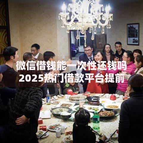 微信借钱能一次性还钱吗2025热门借款平台提前还款全攻略