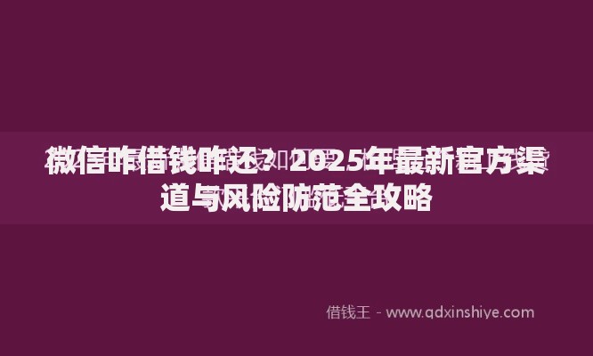 微信咋借钱咋还?2025年最新官方渠道与风险防范全攻略 微信咋借钱咋还?2025年最新官方渠道与风险防范全攻略
