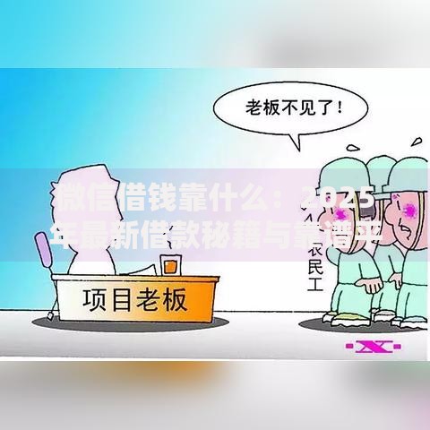 微信借钱靠什么:2025年最新借款秘籍与靠谱平台推荐 微信借钱靠什么:2025年最新借款秘籍与靠谱平台推荐