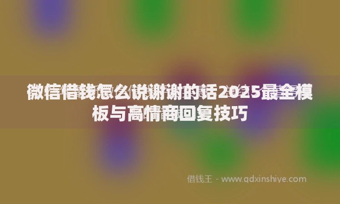微信借钱怎么说谢谢的话2025最全模板与高情商回复技巧