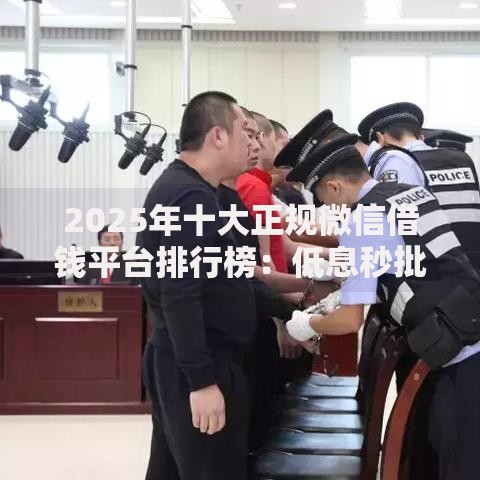 2025年十大正规微信借钱平台排行榜:低息秒批不踩坑 2025年十大正规微信借钱平台排行榜:低息秒批不踩坑