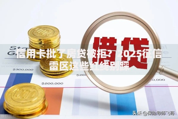 信用卡批了房贷被拒?2025征信雷区这些红线别踩 信用卡批了房贷被拒?2025征信雷区这些红线别踩