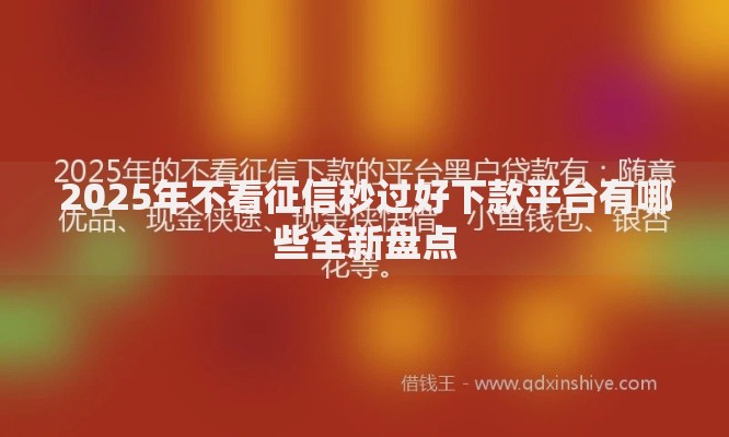 2025年不看征信秒过好下款平台有哪些全新盘点