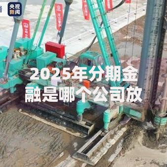 2025年分期金融是哪个公司放款?最新热门分期平台全盘点 2025年分期金融是哪个公司放款?最新热门分期平台全盘点