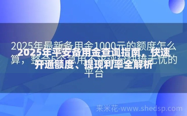 2025年平安备用金查询指南,快速开通额度、提现利率全解析 2025年平安备用金查询指南,快速开通额度、提现利率全解析