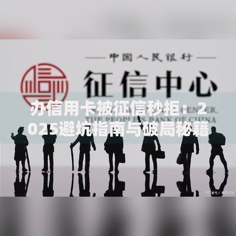 办信用卡被征信秒拒:2025避坑指南与破局秘籍 办信用卡被征信秒拒:2025避坑指南与破局秘籍