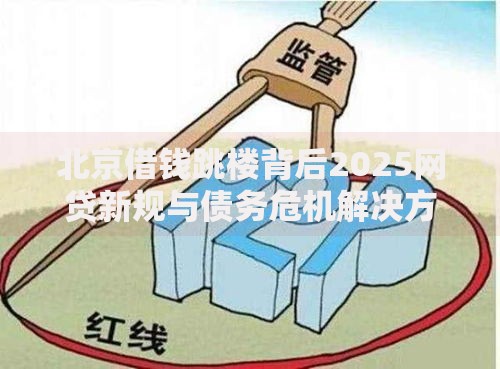 北京借钱跳楼背后2025网贷新规与债务危机解决方案