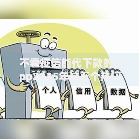 不看征信能代下款的app2025年这五个热门平台靠谱可借钱 不看征信能代下款的app2025年这五个热门平台靠谱可借钱