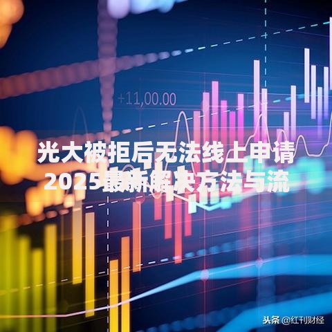 光大被拒后无法线上申请2025最新解决方法与流程指南
