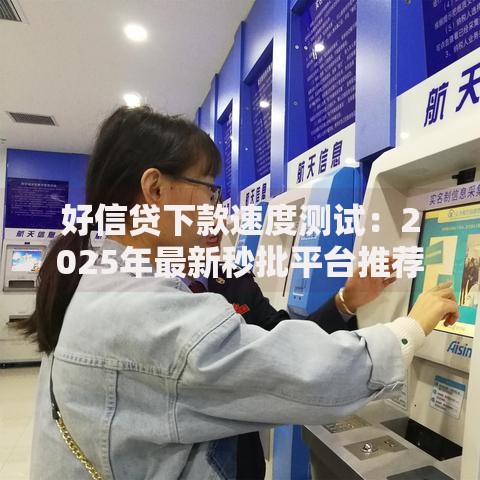 好信贷下款速度测试:2025年最新秒批平台推荐 好信贷下款速度测试:2025年最新秒批平台推荐