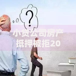 小贷公司房产抵押被拒2025年解决通道,额度10-5000万放宽条件 小贷公司房产抵押被拒2025年解决通道,额度10-5000万放宽条件