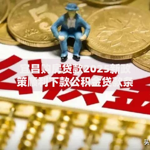 宜昌购房贷款2025新政策顺利下款公积金贷款条件大幅放宽 宜昌购房贷款2025新政策顺利下款公积金贷款条件大幅放宽