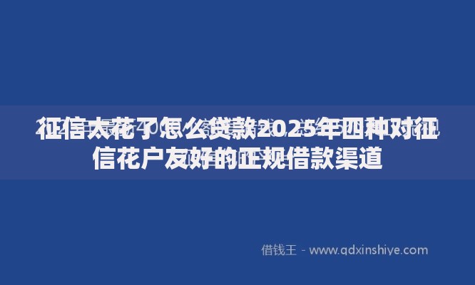 征信太花了怎么贷款2025年四种对征信花户友好的正规借款渠道